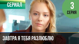 ▶️ Завтра я тебя разлюблю 3 серия - Мелодрама | Фильмы и сериалы