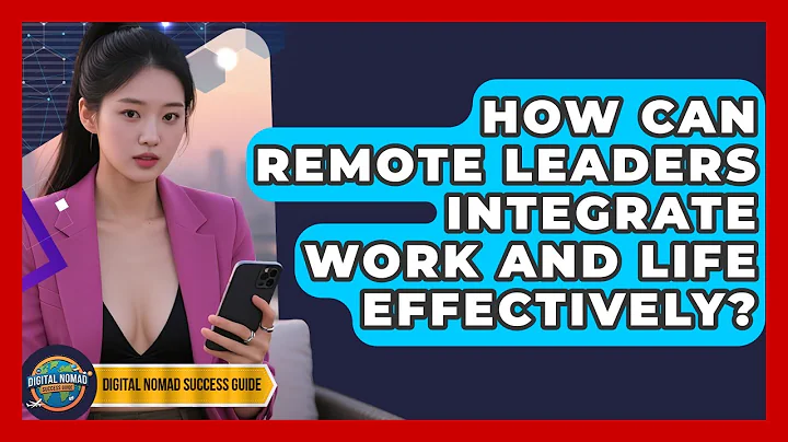 How Can Remote Leaders Integrate Work And Life Effectively? - Digital Nomad Success Guide