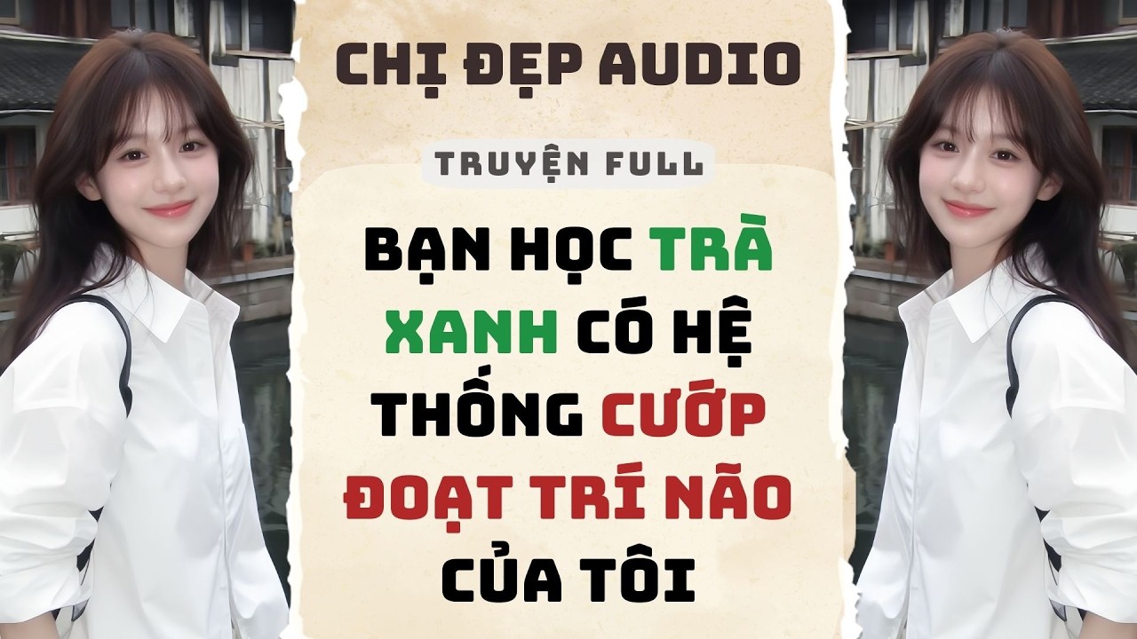 Truyện Audio | Bạn Học Trà Xanh Có Hệ Thống Cướp Đoạt Trí Não Của Tôi | Chị Đẹp Audio #truyenaudio