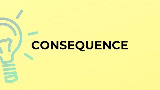 What is the meaning of the word CONSEQUENCE?