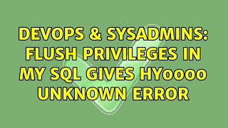 DevOps & SysAdmins: Flush Privileges in My SQL gives HY0000 Unknown Error (2 Solutions!!)