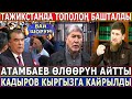 СРОЧНО! Тажикстанда ТОПОЛОҢ БАШТАЛДЫ//Атамбаев ӨЛӨӨРҮН АЙТТЫ//Р.Ккадыров КЫРГЫЗДАРГА КАЙРЫЛДЫ!