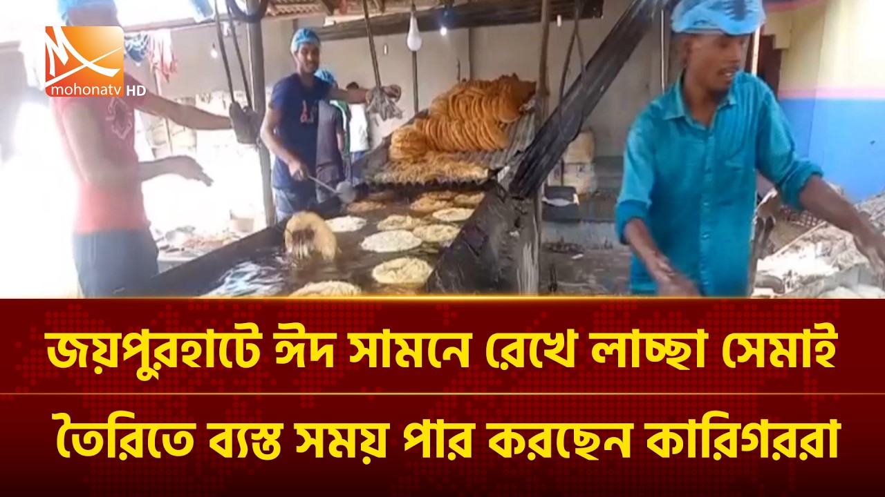 জয়পুরহাটে ঈদ সামনে রেখে লাচ্ছা সেমাই তৈরিতে ব্যস্ত সময় পার করছেন কারিগররা | Mohona TV