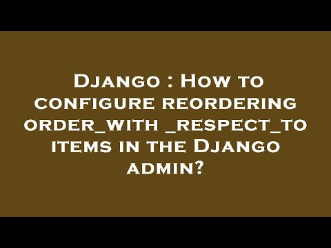 Django : How to configure reordering order_with_respect_to items in the Django admin?