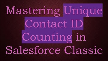 Mastering Unique Contact ID Counting in Salesforce Classic