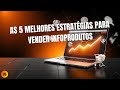 As 5 Melhores Estratégias para Vender Infoprodutos