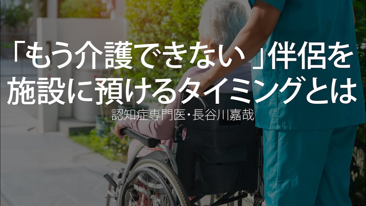 「もう介護できない 」伴侶を施設に預けるタイミングとは〜認知症専門医・長谷川嘉哉