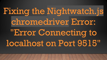 Fixing the Nightwatch.js chromedriver Error: "Error Connecting to localhost on Port 9515"