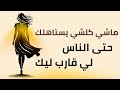 ماشي كلشي يستاهلك حتى الناس لي قراب ليك كلام يبرد القلب ويفيقك