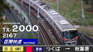 【全区間ﾊﾞｲﾉｰﾗﾙ走行音】首都圏新都市鉄道Tx-2000系2167F［日立Igbt-Vvvf］＜つくばエクスプレス線＞［区間快速］つくば→秋葉原