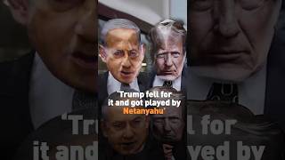 “Trump fell for it and got played by Netanyahu”