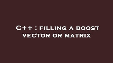 C++ : filling a boost vector or matrix
