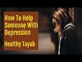 How To Help Someone With Depression - Mental Health Advice