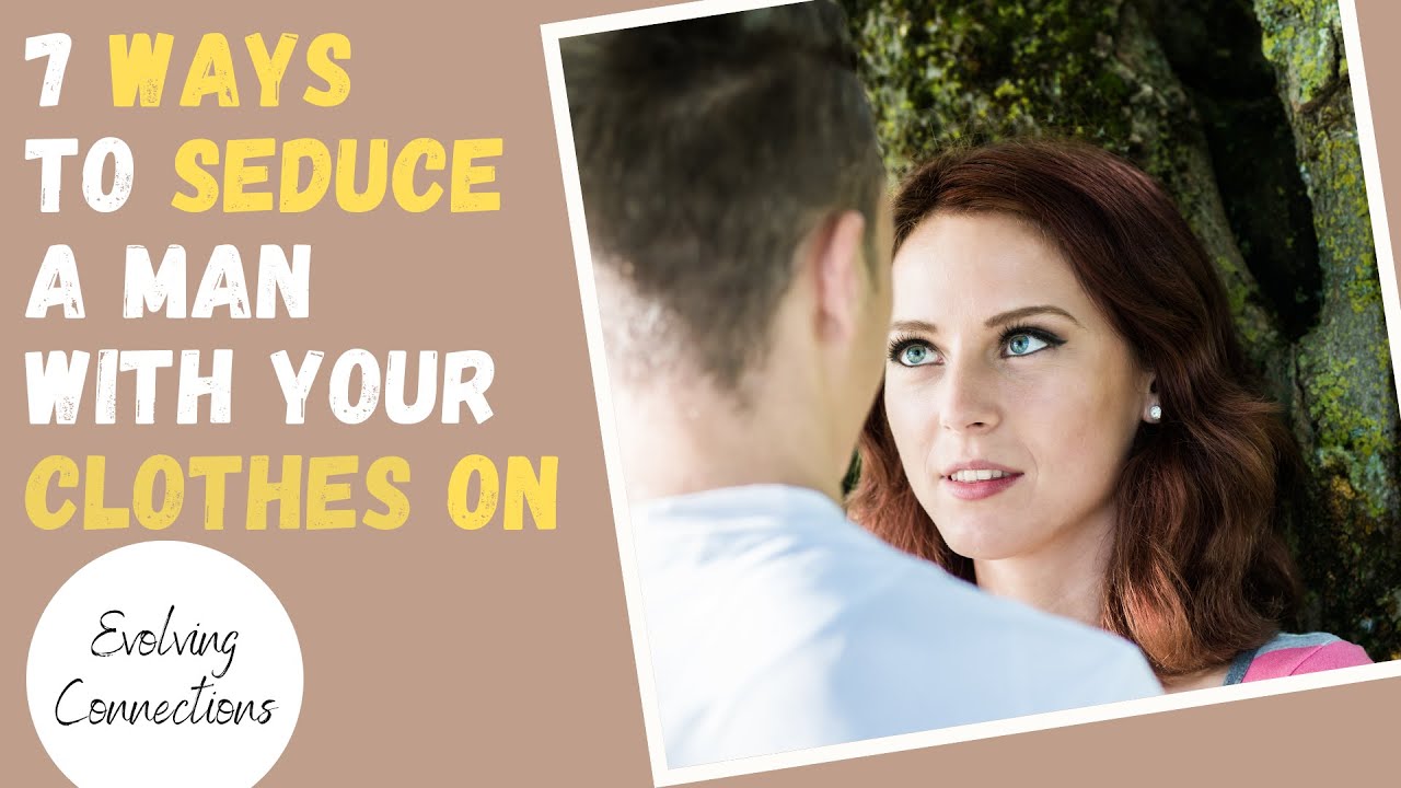 7 WAYS To SEDUCE A Man WITHOUT Taking Off Your Clothes - YouTube