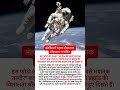 अंतरिक्ष में पहली बार बिना रस्सी Space Walk #spacewalk #spacefacts #amazingfacts #generalknowledge
