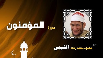 القران الكريم بصوت الشيخ محمود محمد رشاد الشيمى | سورة المؤمنون