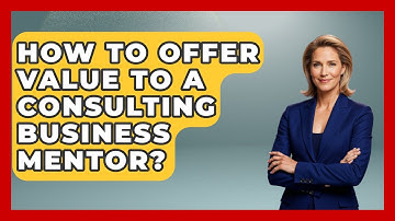 How To Offer Value To A Consulting Business Mentor? - Consulting Career Hub