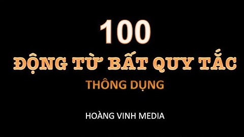Cách đọc 100 động từ bất quy tắc thông dụng trong tiếng Anh