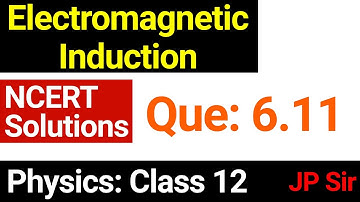 Physics Class 12 Question 6.11 NCERT Solution Chapter 6 Electromagnetic Induction by JP Sir