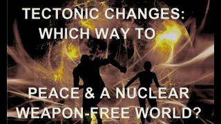 Tectonic Geopolitical Changes: Which Way To Peace and a Nuclear Weapon-Free World?