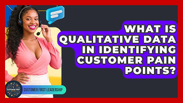 What Is Qualitative Data In Identifying Customer Pain Points? - Customer First Leadership