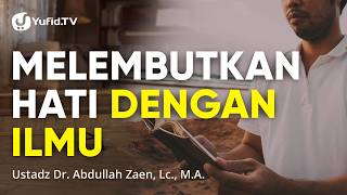 Melembutkan Hati Dengan Ilmu - Ustadz Abdullah Zaen, Lc., M.A.