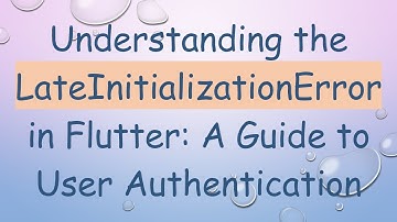 Understanding the LateInitializationError in Flutter: A Guide to User Authentication