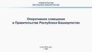 Оперативное совещание в Правительстве Республики Башкортостан: прямая трансляция 6 мая 2024 г.