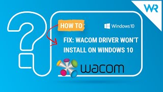 Wacom driver won’t install on Windows 10? How to solve