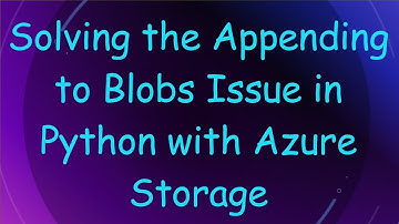 Solving the Appending to Blobs Issue in Python with Azure Storage