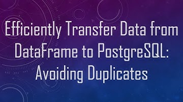 Efficiently Transfer Data from DataFrame to PostgreSQL: Avoiding Duplicates