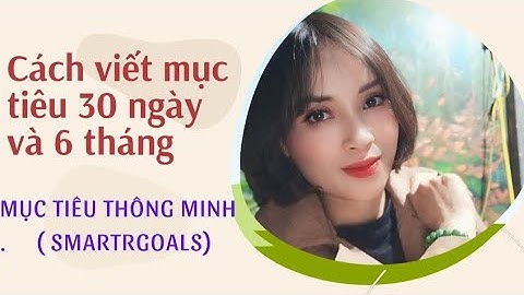 Cách viết mục tiêu bức tranh 30 ngày và 6 tháng, theo công thức thông minh SMART GOALS