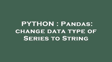 PYTHON : Pandas: change data type of Series to String