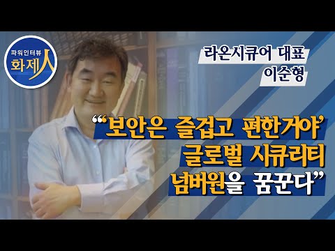   파워인터뷰 화제人 이순형 라온시큐어 대표 보안은 즐겁고 편한거야 글로벌 시큐리티 넘버원을 꿈꾼다 머니투데이방송