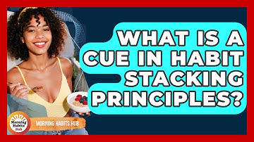 What Is A Cue In Habit Stacking Principles? - Morning Habits Hub