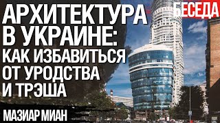 Архитектура в Украине: что нужно срочно менять и почему. Беседа с Мазиаром Мианом