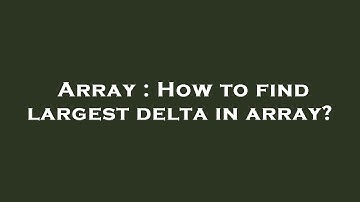 Array : How to find largest delta in array?