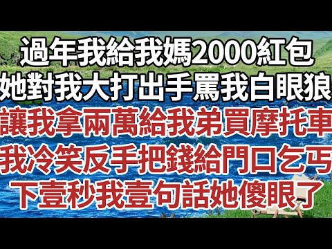 過年我給我媽2000紅包，她對我大打出手罵我白眼狼，讓我拿兩萬給我弟買摩托車，我冷笑反手把錢給門口乞丐，下壹秒我壹句話她傻眼了！#家庭#情感故事 #中老年生活 #中老年 #深夜故事 【孤燈伴長情】