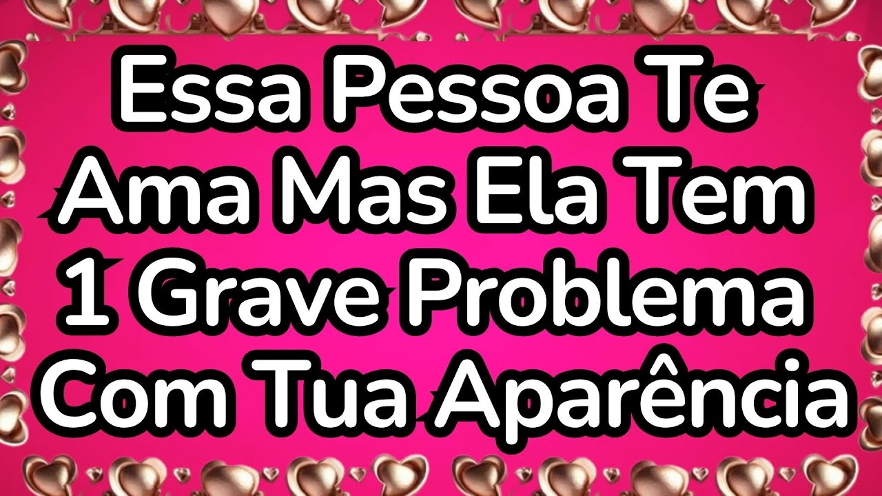 💘Essa Pessoa Te Ama Mas Ela Tem 1 Grave Problema Com Tua Aparência..