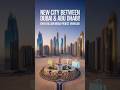Massive New City Between Dubai & Abu Dhabi! 🏗️ Dh55 Billion