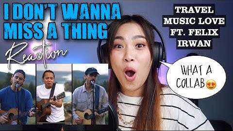 MUSIC TRAVEL LOVE FT. FELIX IRWAN- I DON’T WANNA MISS A THING REACTION