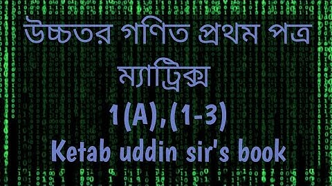 উচ্চতর গণিত প্রথম পত্র, ম্যাট্রিক্স 1(A),(1-3),from ketab uddin sir