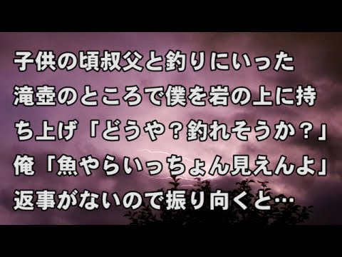 【修羅場　衝撃】子供の頃叔父と釣りにいった。滝壺のところで僕を岩の上に持ち上げ「どうや？釣れそうか？」俺「魚やらいっちょん見えんよ」返事がないので振り向くと…  【修羅場・衝撃体験をお送りします】