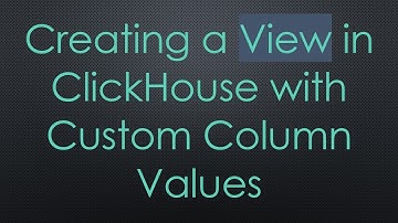 Creating a View in ClickHouse with Custom Column Values