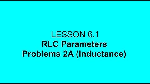 Lesson 6.1 RLC Parameters Problems 2A (Inductance)