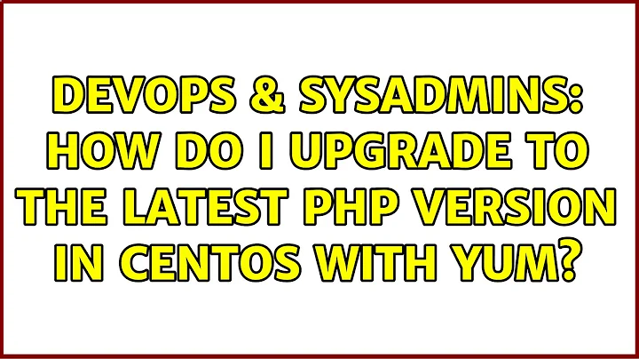 DevOps & SysAdmins: How do I upgrade to the latest PHP version in CentOS with yum? (3 Solutions!!)