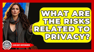 What Are The Risks Related To Privacy? - Learn About Libertarianism