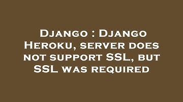 Django : Django Heroku, server does not support SSL, but SSL was required