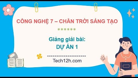 Giảng bài: DỰ ÁN 1 | Bài giảng công nghệ 7 chân trời sáng tạo