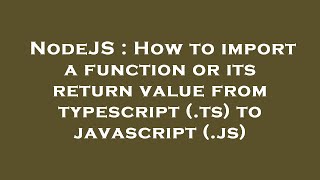 NodeJS : How to import a function or its return value from typescript (.ts) to javascript (.js)